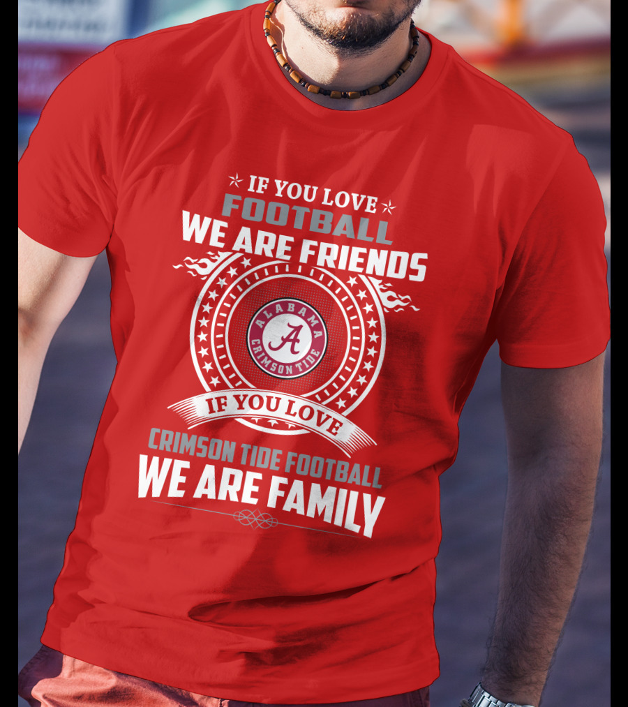 If You Love Football We Are Friends Alabama Crimson Tide Football We Are Family T-Shirt