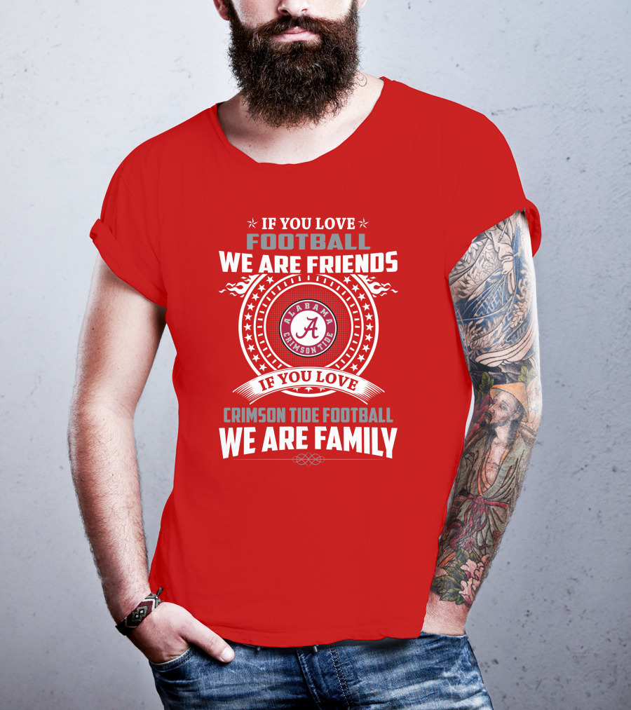 If You Love Football We Are Friends Alabama Crimson Tide Football We Are Family T-Shirt