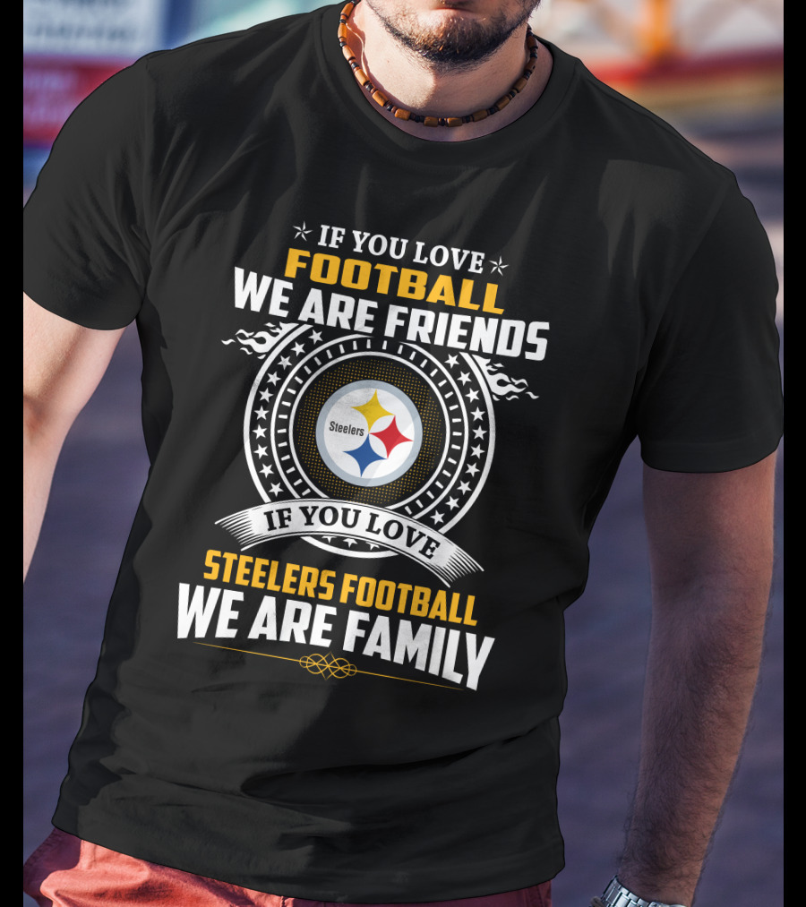 If You Love Football We Are Friends If You Love Steelers Football We Are Family T-Shirt