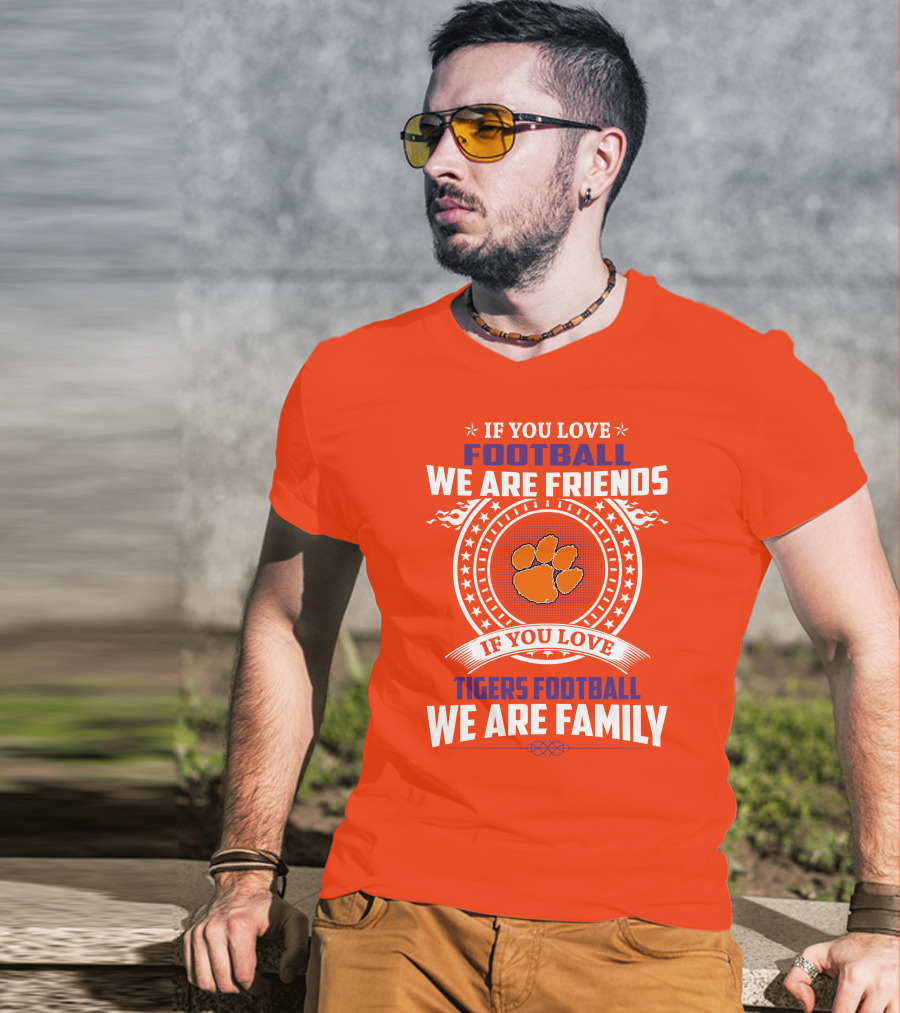 If You Love Football We Are Friends Clemson Tigers Football We Are Family T-Shirt
