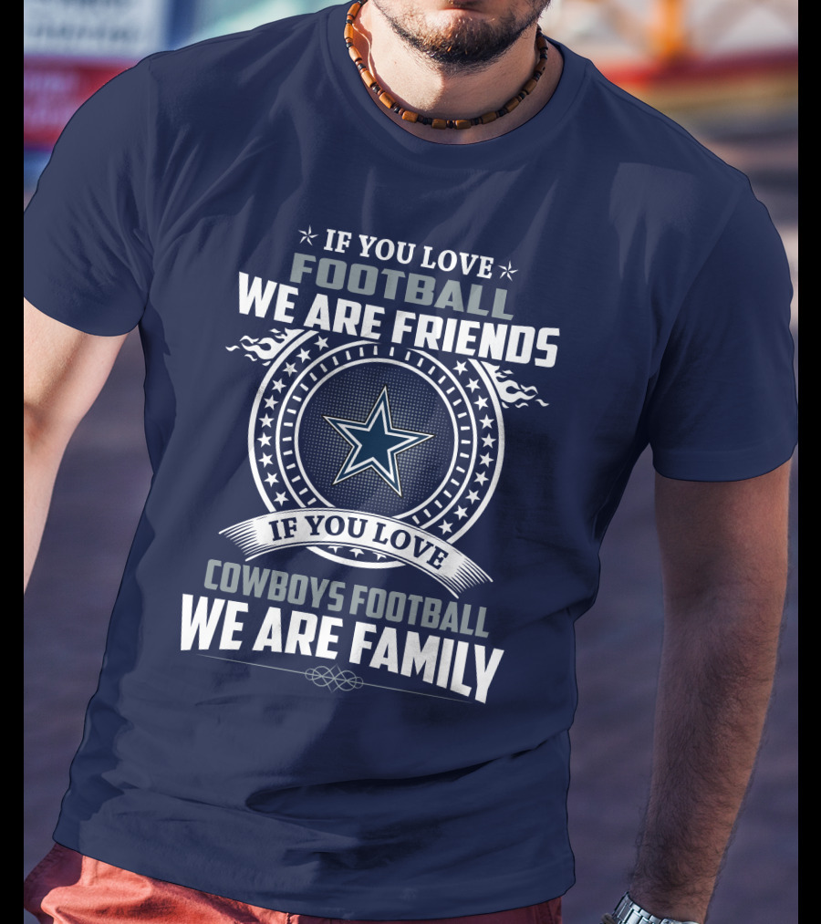 If You Love Football We Are Friends Cowboys Football We Are Family T-Shirt