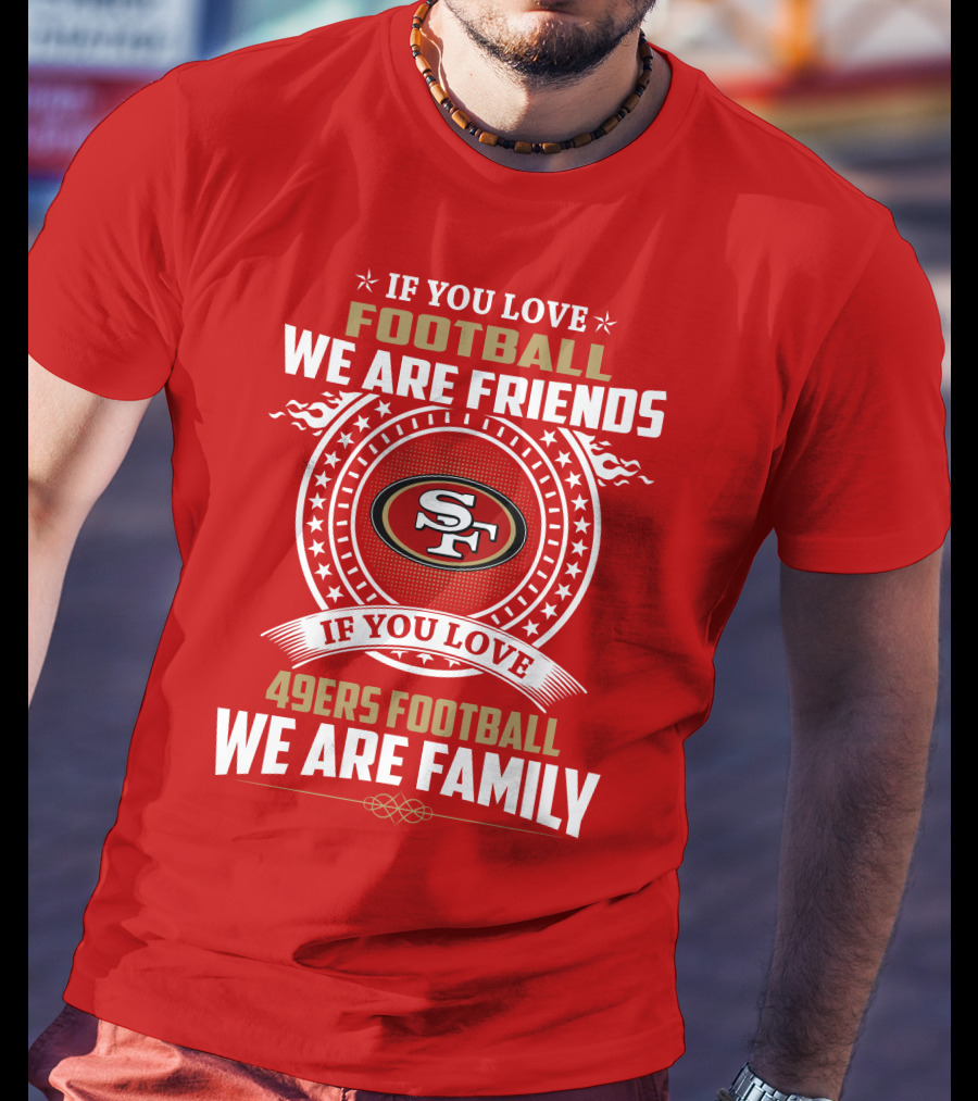 If You Love 49ers Football We Are Family San Francisco Fans United Edition T-Shirt