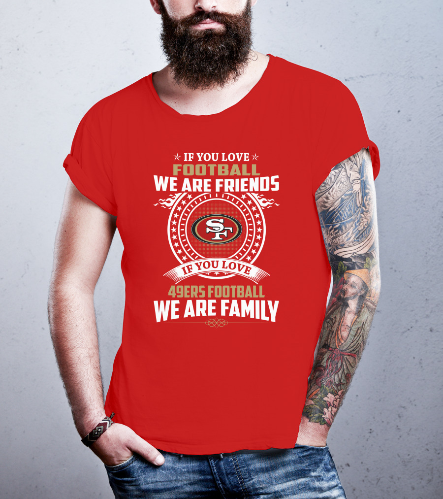 If You Love 49ers Football We Are Family San Francisco Fans United Edition T-Shirt