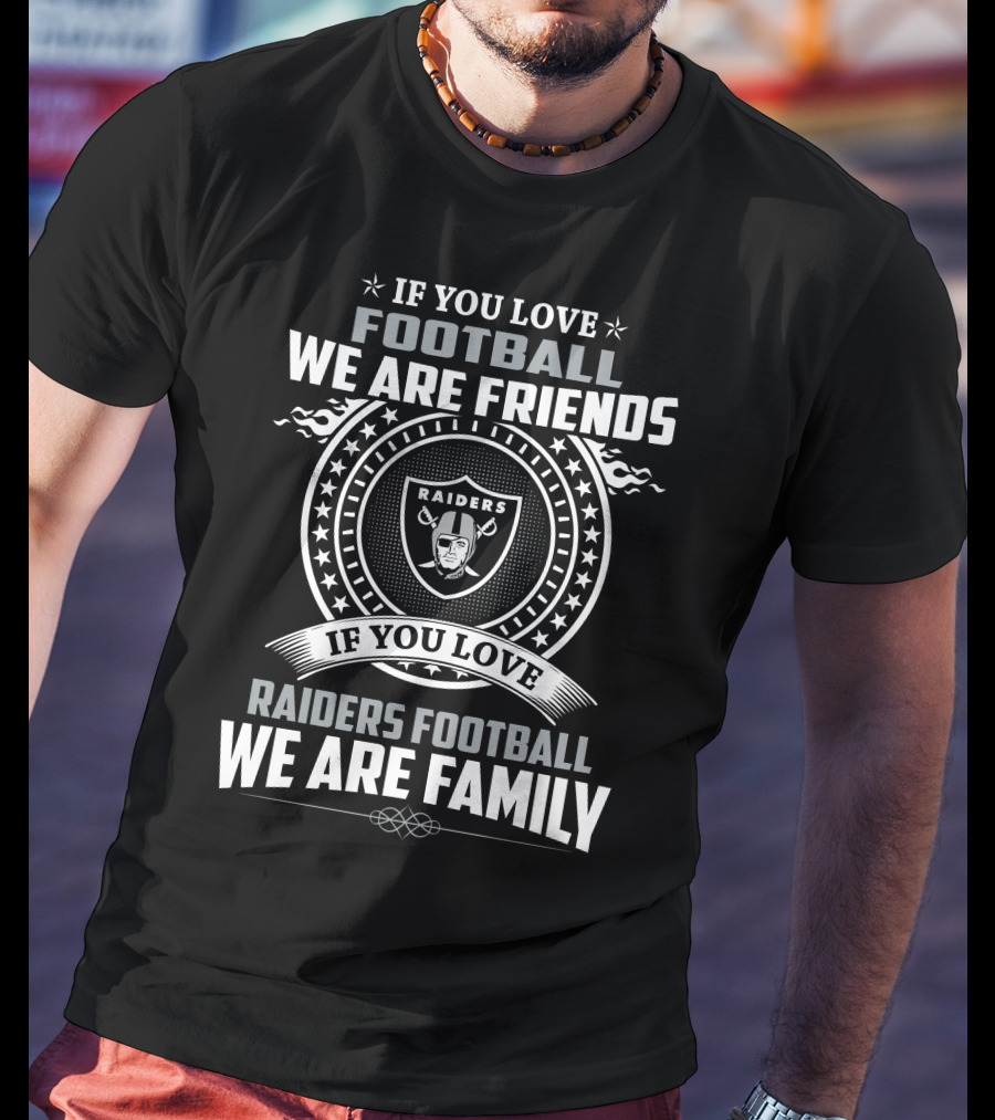 If You Love Raiders Football We Are Family We Are Friends T-Shirt
