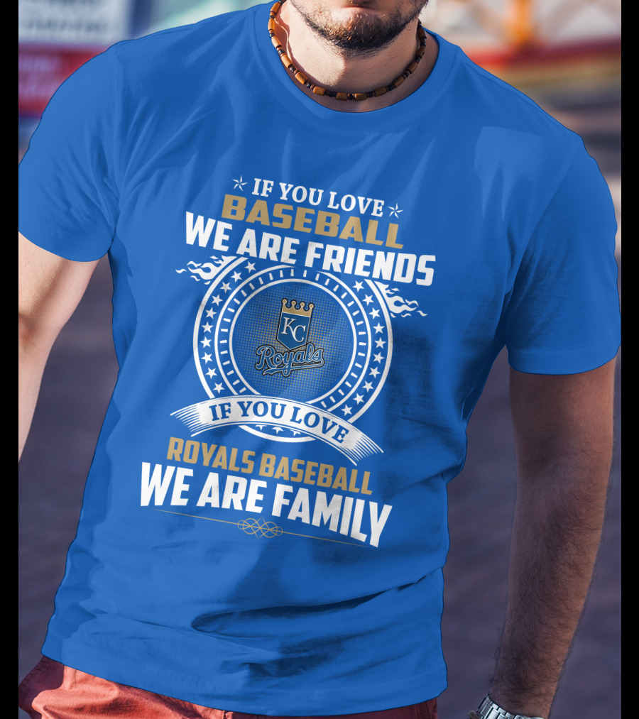 If You Love Kansas City Royals Baseball We Are Family Friends Baseball KC Royals T-Shirt