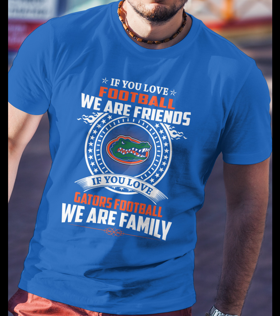 If You Love Gators Football We Are Friends And Family T-Shirt