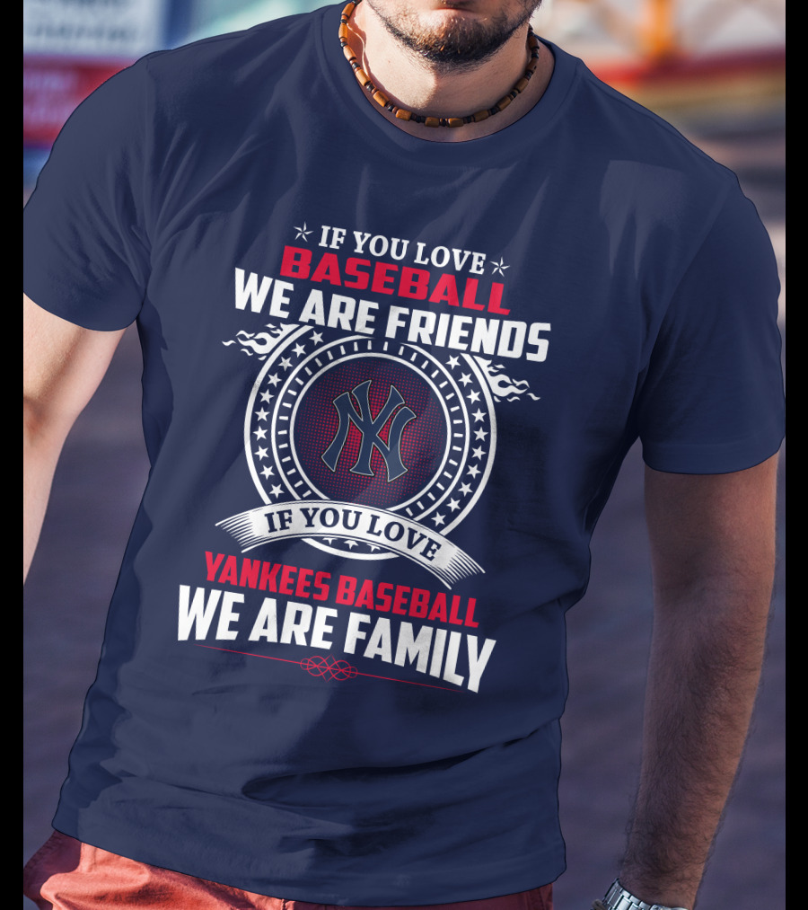 If You Love Baseball We Are Friends If You Love Yankees Baseball We Are Family T-Shirt