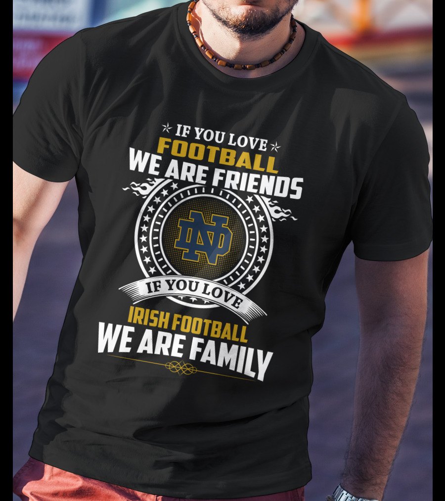 If You Love Notre Dame Football We Are Friends If You Love Irish Football We Are Family T-Shirt