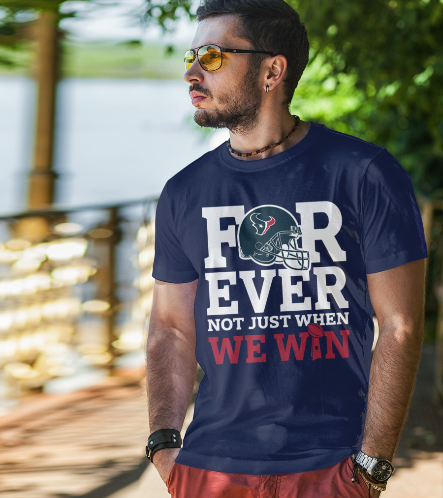Houston Texans Forever Not Just When We Win Helmet Football Loyalty T-Shirt