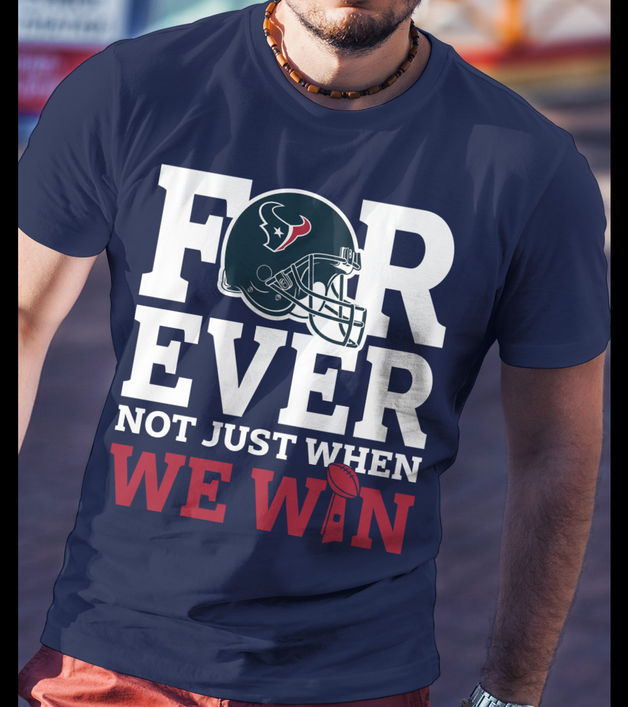 Houston Texans Forever Not Just When We Win Helmet Football Loyalty T-Shirt