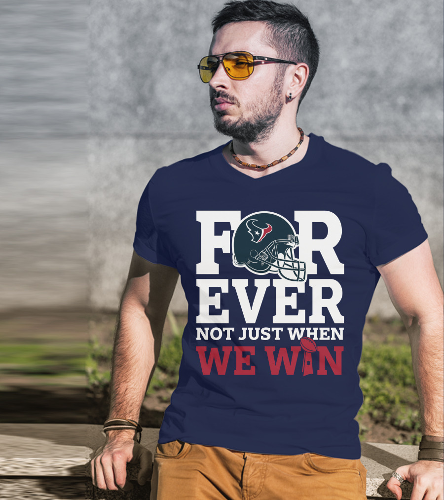 Houston Texans Forever Not Just When We Win Helmet Football Loyalty T-Shirt