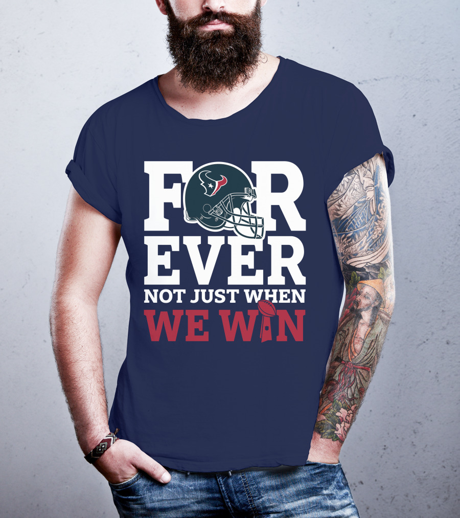 Houston Texans Forever Not Just When We Win Helmet Football Loyalty T-Shirt