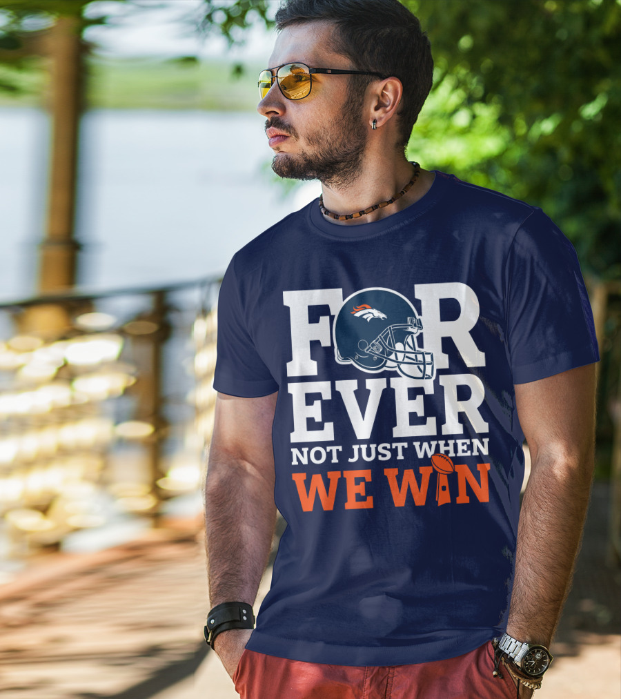 Denver Broncos Helmet Forever Not Just When We Win T-Shirt