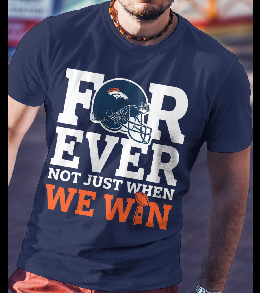 Denver Broncos Helmet Forever Not Just When We Win T-Shirt
