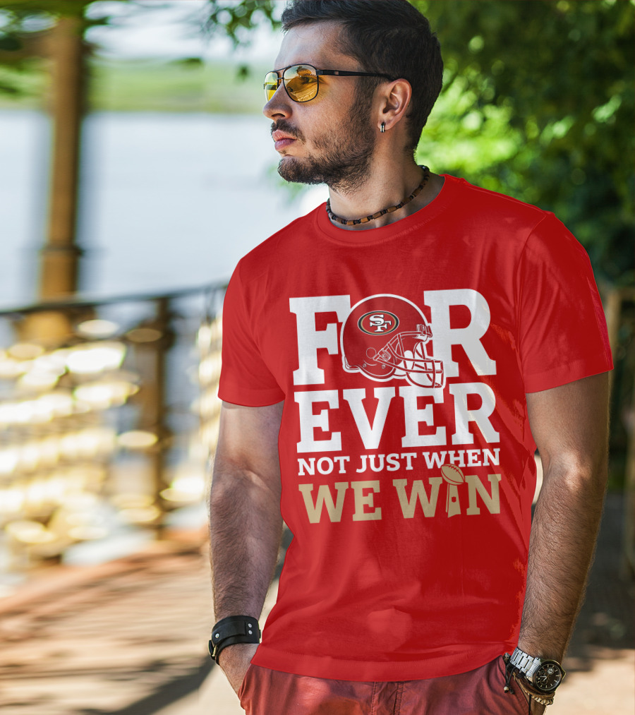 San Francisco 49ers Forever With Helmet Not Just When We Win Trophy T-Shirt