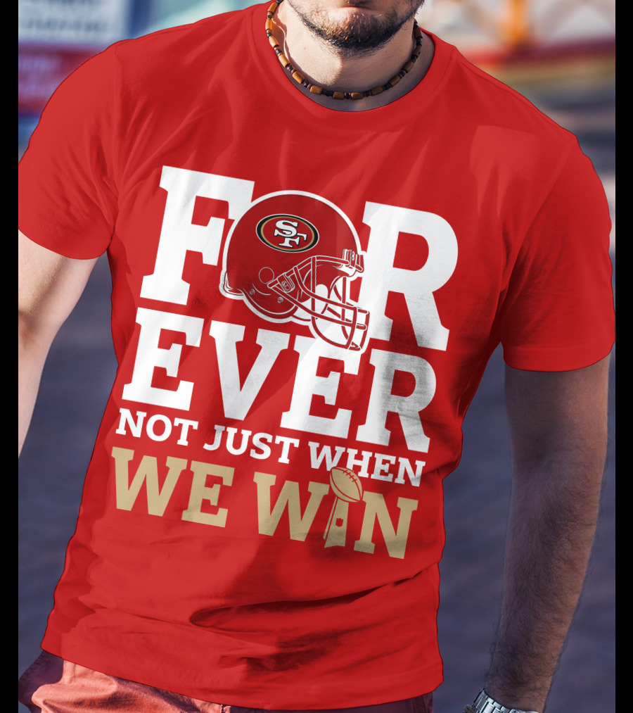 San Francisco 49ers Forever With Helmet Not Just When We Win Trophy T-Shirt