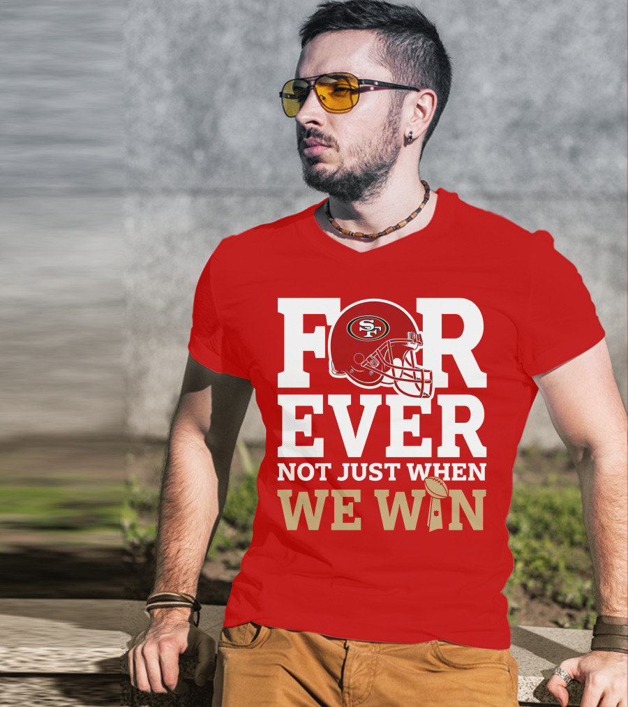San Francisco 49ers Forever With Helmet Not Just When We Win Trophy T-Shirt