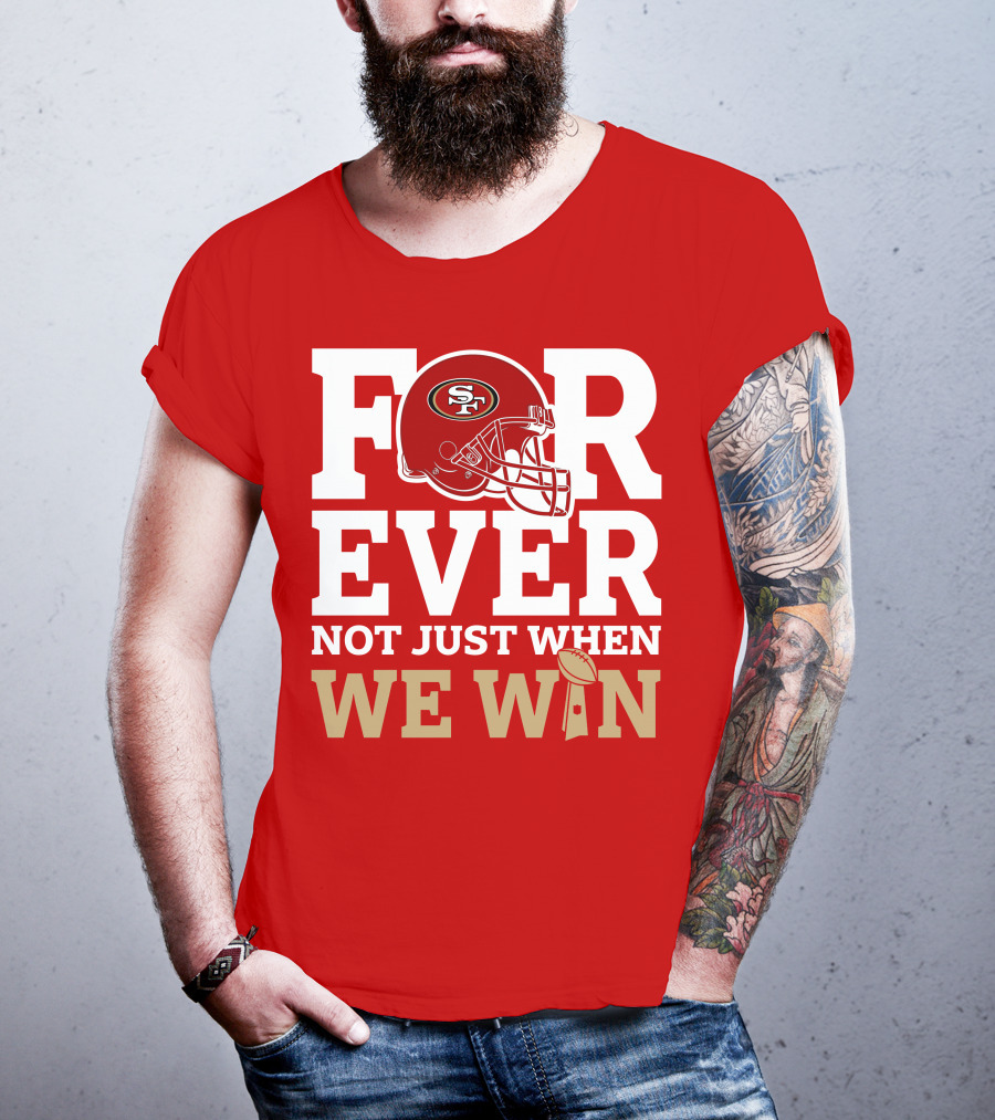 San Francisco 49ers Forever With Helmet Not Just When We Win Trophy T-Shirt