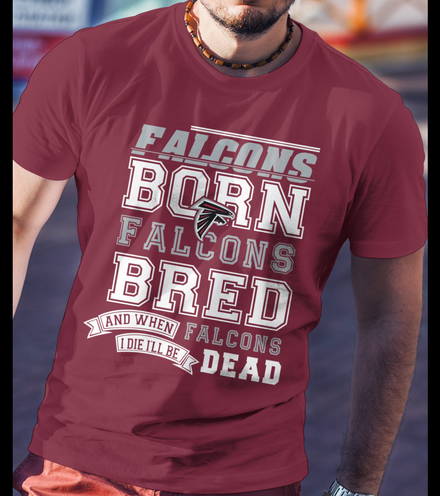 Falcons Born Falcons Bred And When I Die I'll Be Dead Falcons T-Shirt