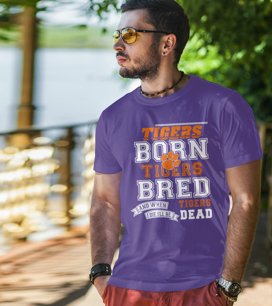 Tigers Born Tigers Bred And When I Die I'll Be Tigers Dead T-Shirt