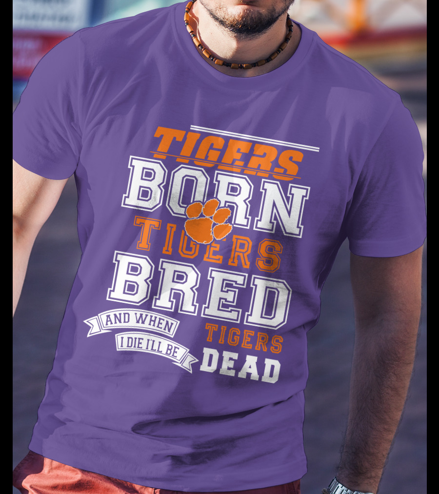 Tigers Born Tigers Bred And When I Die I'll Be Tigers Dead T-Shirt
