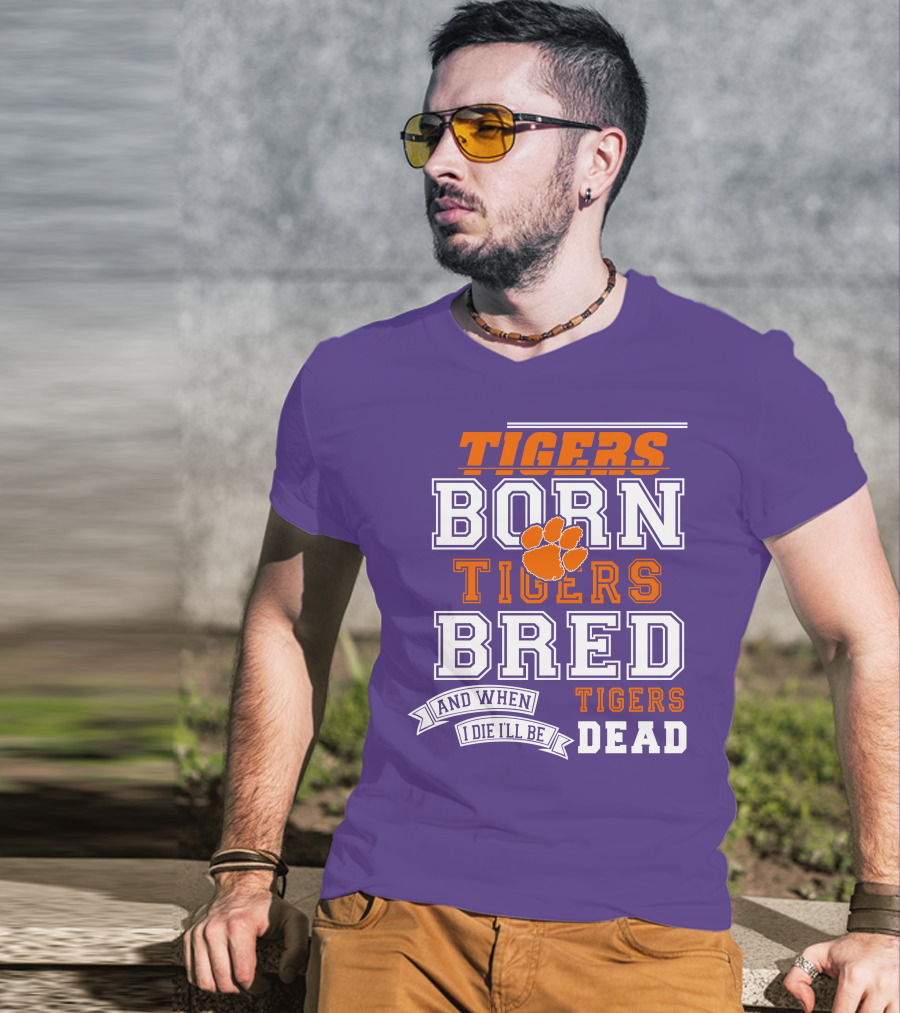 Tigers Born Tigers Bred And When I Die I'll Be Tigers Dead T-Shirt