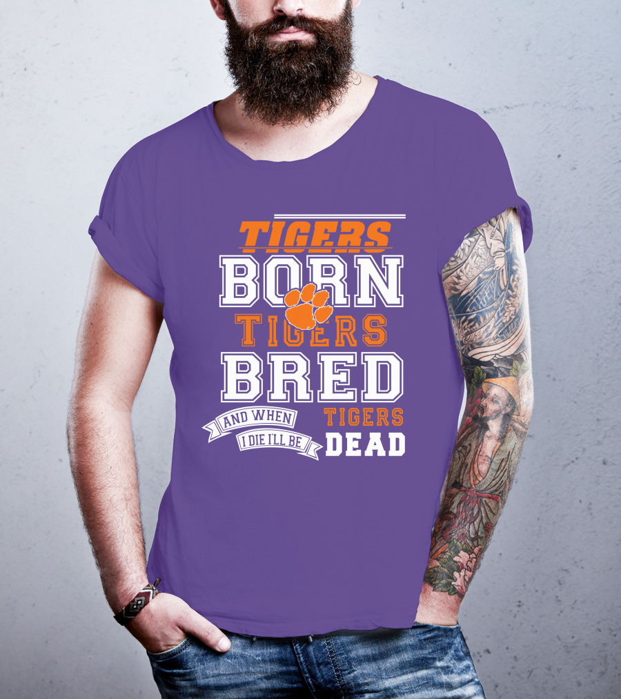 Tigers Born Tigers Bred And When I Die I'll Be Tigers Dead T-Shirt