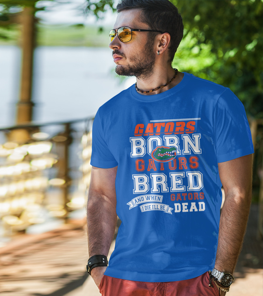 Gators Born Gators Bred Gators Dead Fan T-Shirt