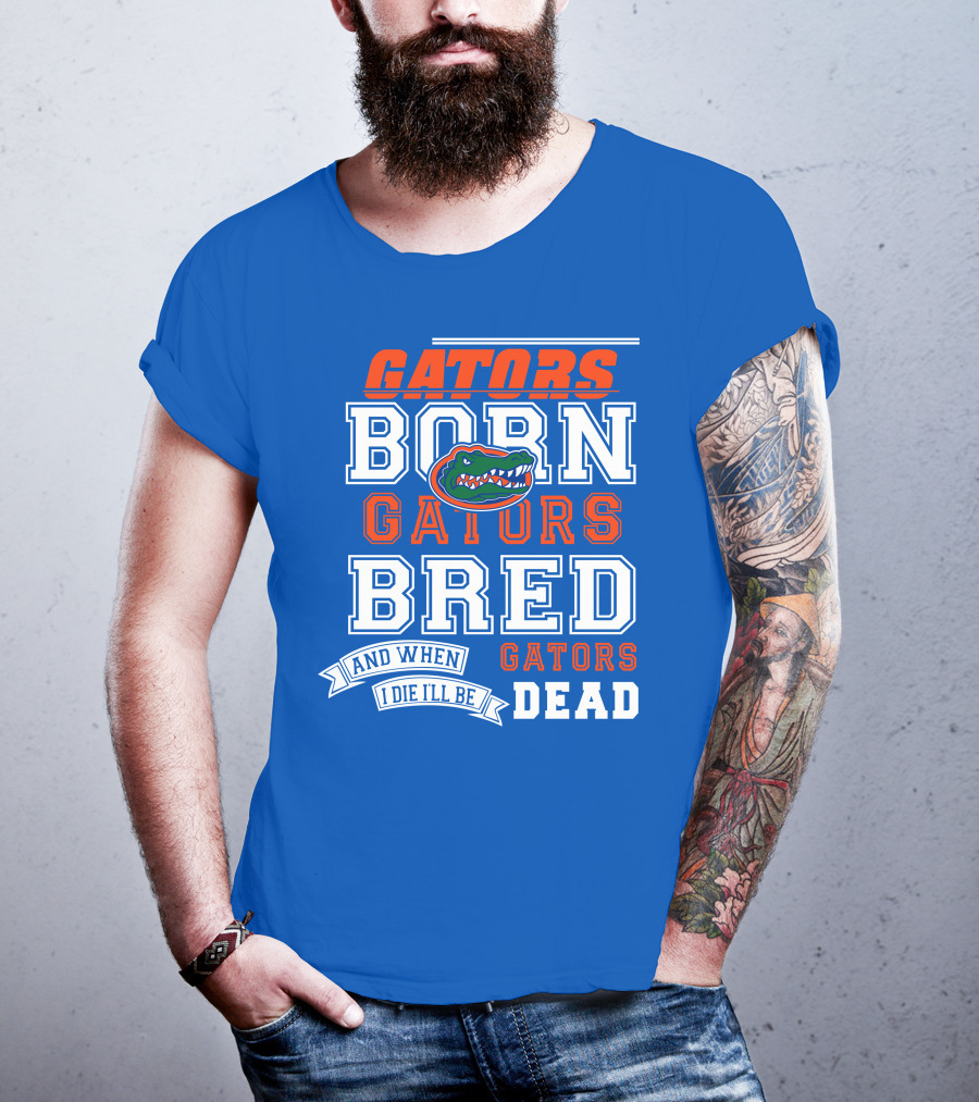 Gators Born Gators Bred Gators Dead Fan T-Shirt