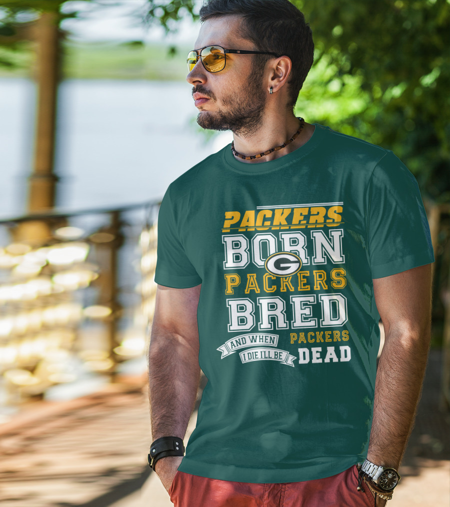 Packers Born Packers Bred And When I Die I'll Be Packers Dead T-Shirt