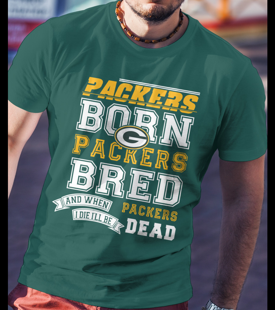 Packers Born Packers Bred And When I Die I'll Be Packers Dead T-Shirt