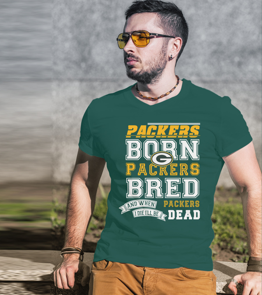 Packers Born Packers Bred And When I Die I'll Be Packers Dead T-Shirt