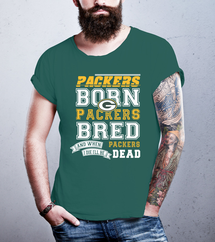 Packers Born Packers Bred And When I Die I'll Be Packers Dead T-Shirt