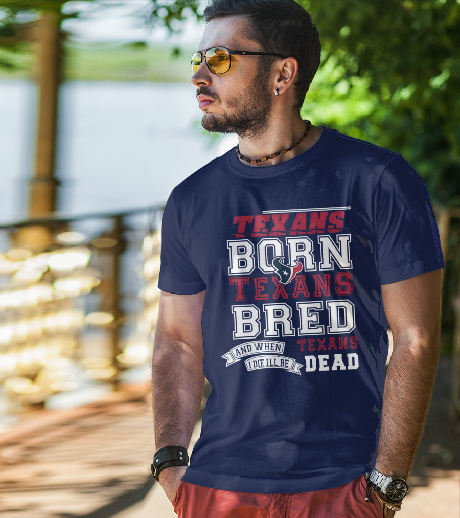 Texans Born Texans Bred And When I Die I'll Be Texans Dead T-Shirt