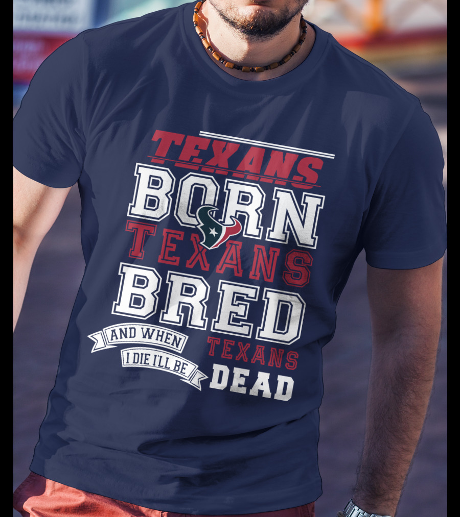 Texans Born Texans Bred And When I Die I'll Be Texans Dead T-Shirt