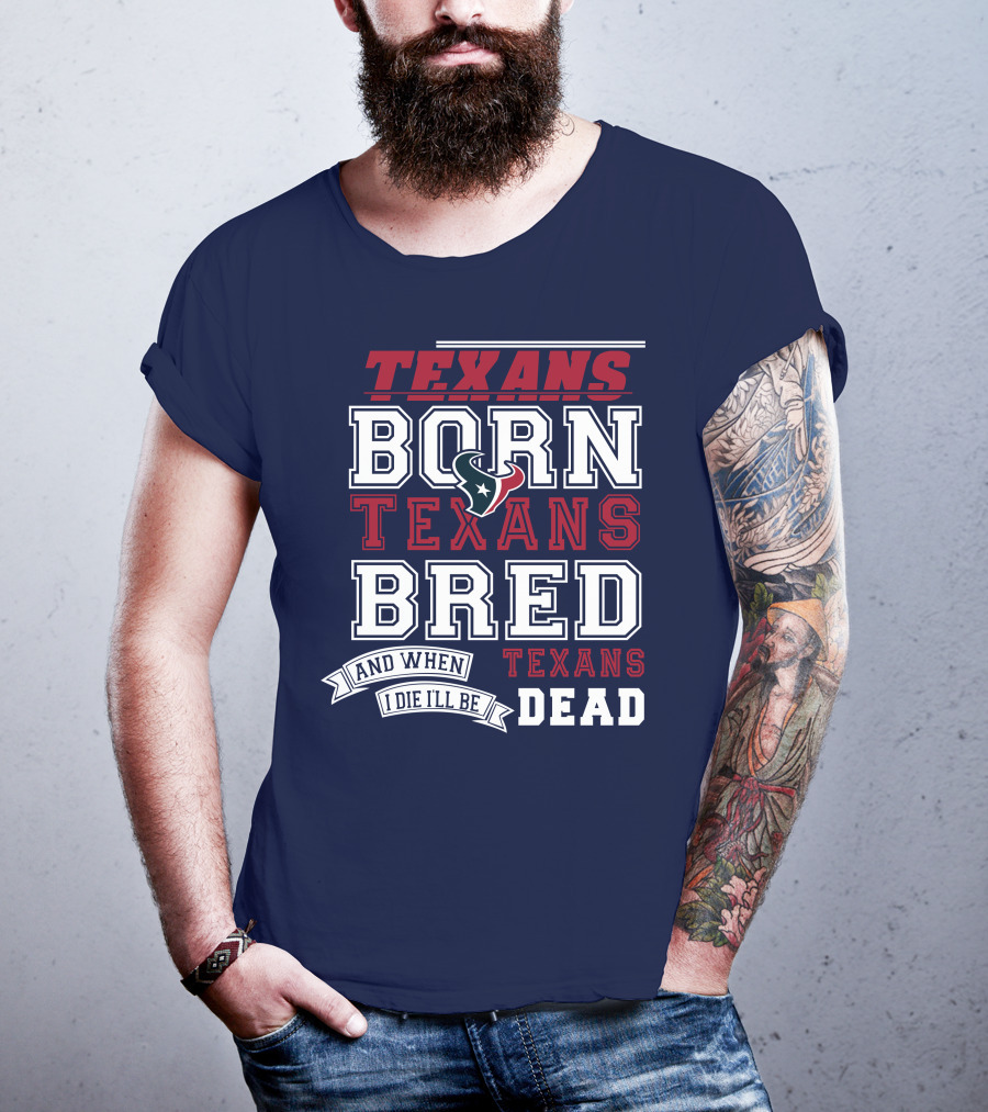 Texans Born Texans Bred And When I Die I'll Be Texans Dead T-Shirt