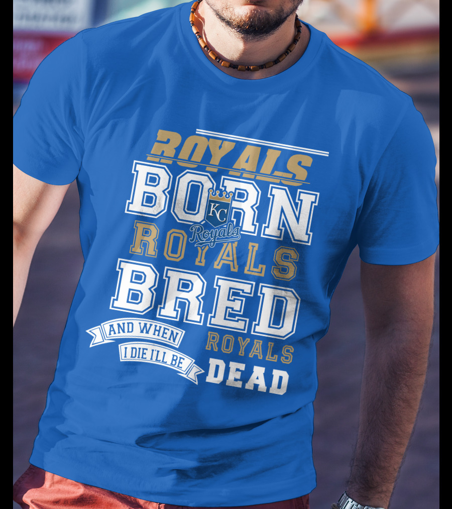 Royals Born Royals Bred And When I Die I'll Be Royals Dead Kansas City Royals Fan T-Shirt