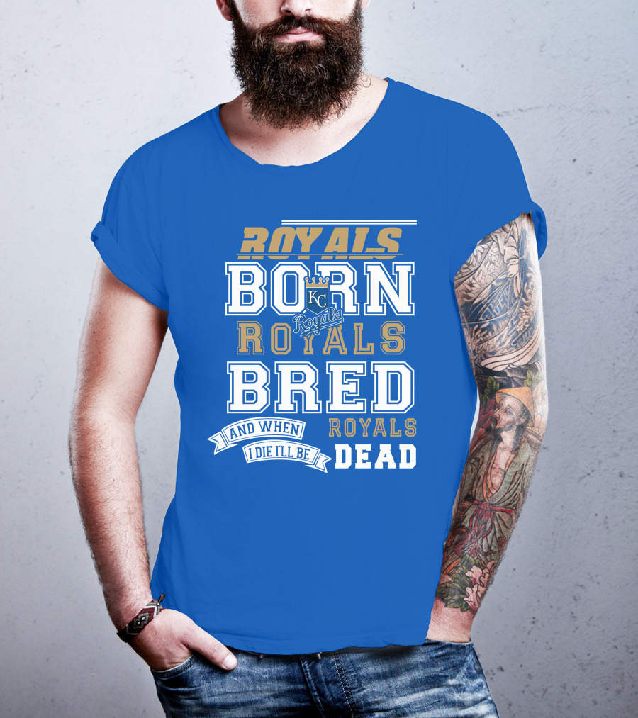 Royals Born Royals Bred And When I Die I'll Be Royals Dead Kansas City Royals Fan T-Shirt