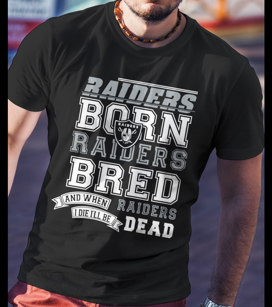 Raiders Born Raiders Bred Raiders When I Die I'll Be Raiders Dead T-Shirt