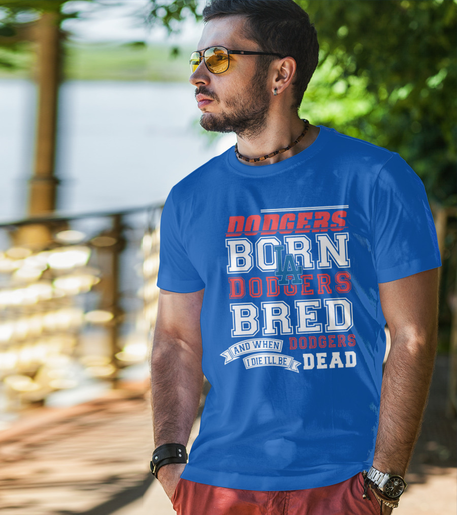 Dodgers Born Dodgers Bred Dodgers Die-Hard Fan T-Shirt