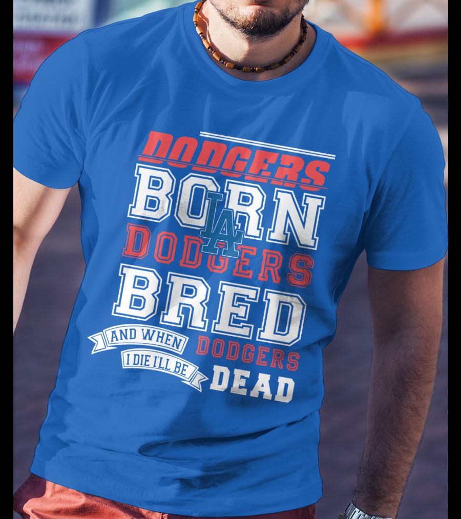 Dodgers Born Dodgers Bred Dodgers Die-Hard Fan T-Shirt