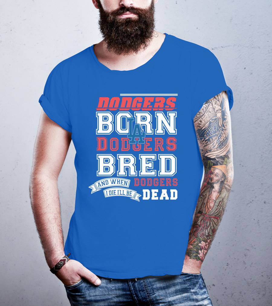 Dodgers Born Dodgers Bred Dodgers Die-Hard Fan T-Shirt
