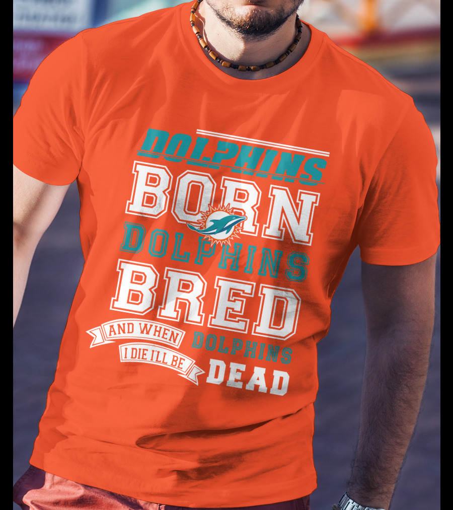 Dolphins Born Dolphins Bred And When I Die I'll Be Dead T-Shirt