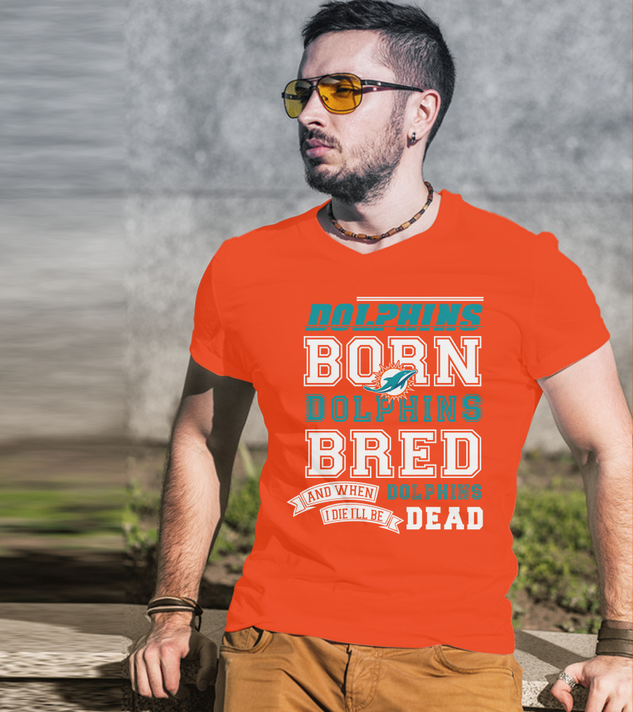 Dolphins Born Dolphins Bred And When I Die I'll Be Dead T-Shirt