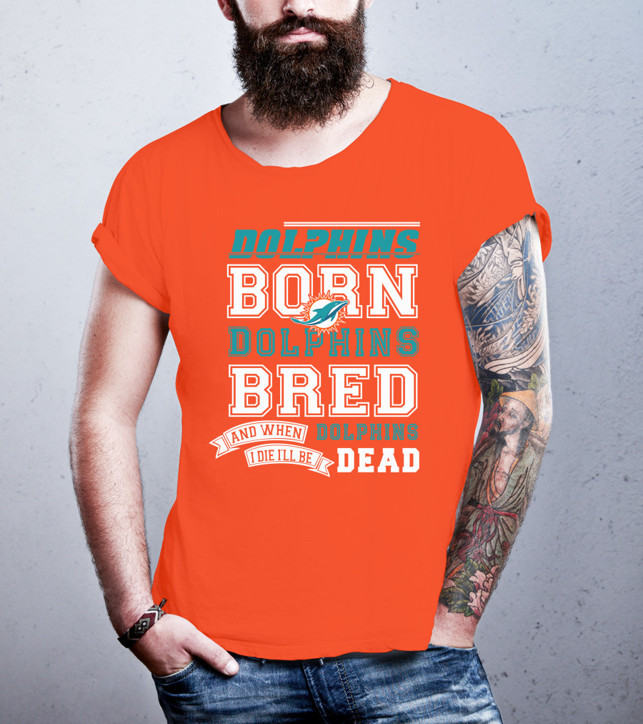 Dolphins Born Dolphins Bred And When I Die I'll Be Dead T-Shirt