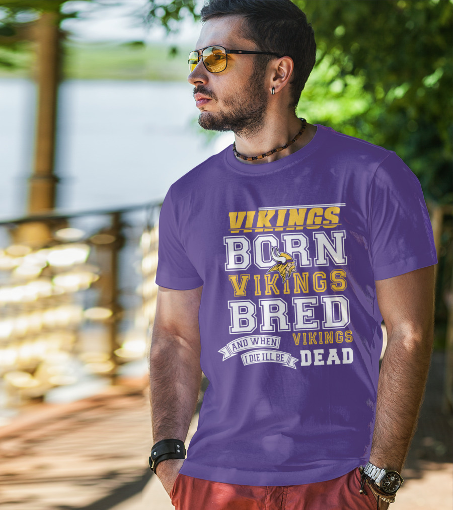 Vikings Born Vikings Bred And When I Die I'll Be Vikings Dead T-Shirt