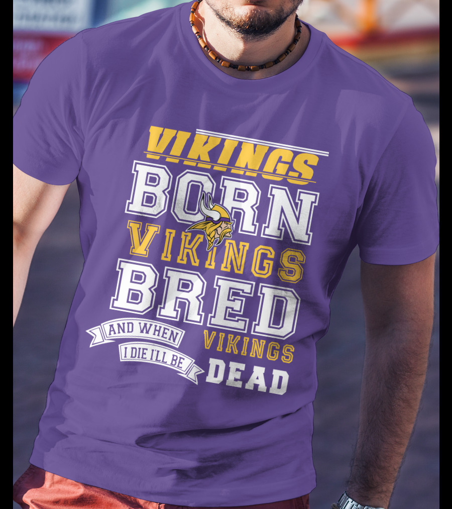 Vikings Born Vikings Bred And When I Die I'll Be Vikings Dead T-Shirt