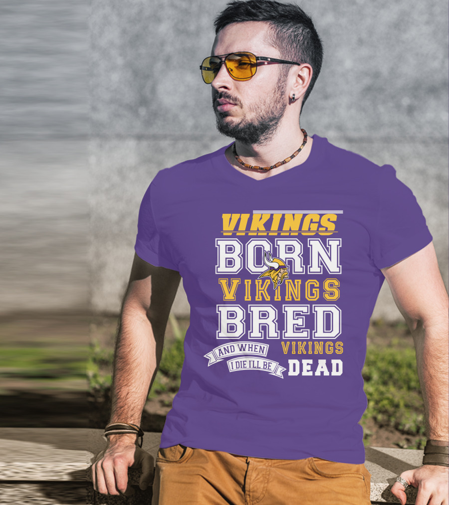 Vikings Born Vikings Bred And When I Die I'll Be Vikings Dead T-Shirt