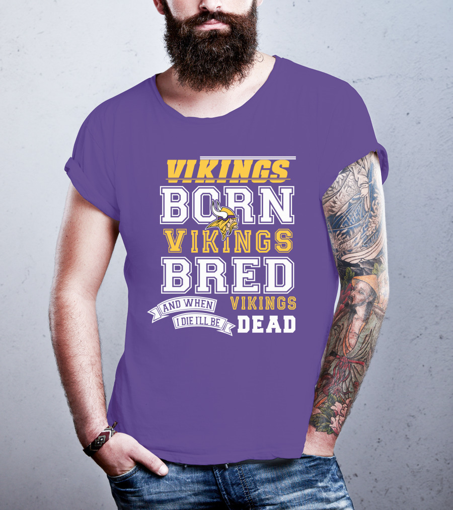 Vikings Born Vikings Bred And When I Die I'll Be Vikings Dead T-Shirt
