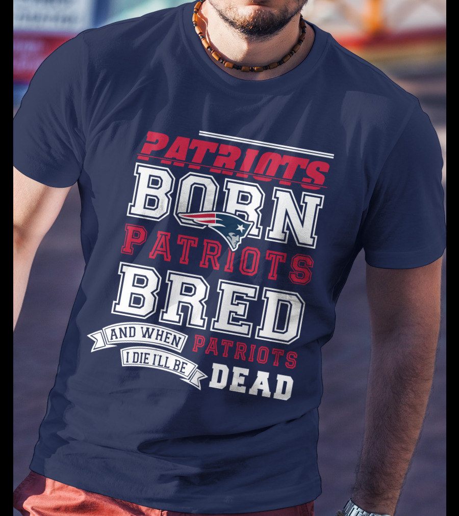 Patriots Born Patriots Bred Patriots Dead T-Shirt
